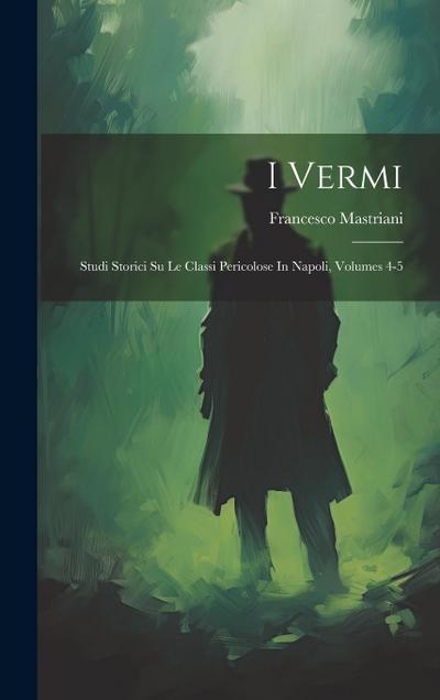 I Vermi: Studi Storici Su Le Classi Pericolose In Napoli, Volumes 4-5
