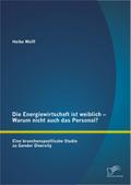 Die Energiewirtschaft ist weiblich - Warum nicht auch das Personal? Eine branchenspezifische Studie zu Gender Diversity