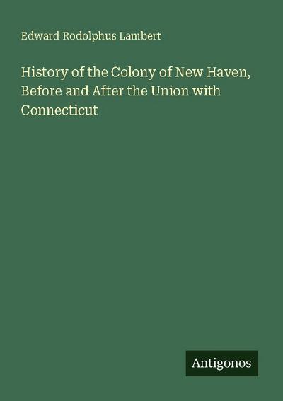 History of the Colony of New Haven, Before and After the Union with Connecticut