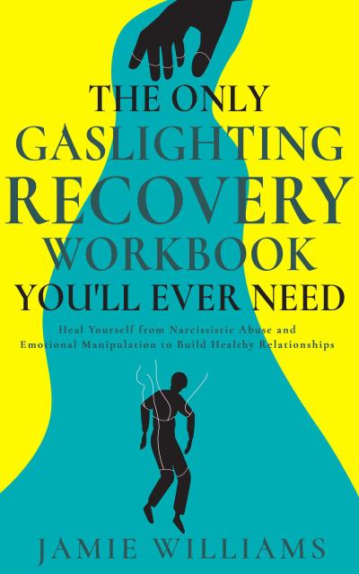 The Only Gaslighting Recovery Workbook You’ll Ever Need: Heal Yourself from Narcissistic Abuse and Emotional Manipulation to Build Healthy Relationships