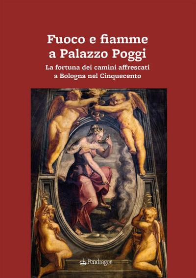Fuoco e fiamme a Palazzo Poggi. La fortuna dei camini affrescati a Bologna nel Cinquecento
