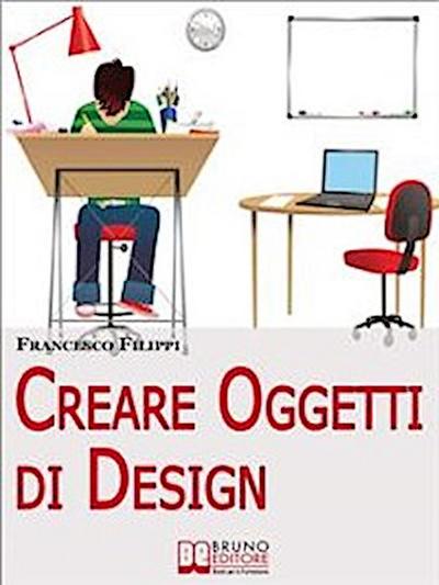 Creare Oggetti di Design. Come Progettare, Produrre e Vendere i Propri Oggetti di Design. (Ebook Italiano - Anteprima Gratis)