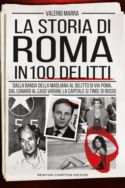 La storia di Roma in 100 delitti. Dalla banda della Magliana al delitto di via Poma, dal Canaro al caso Varani, la capitale si tinge di rosso