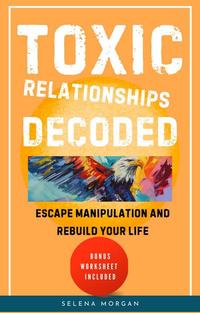 Toxic Relationships Decoded - Escape Manipulation and Rebuild Your Life