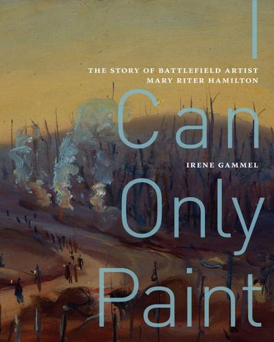 I Can Only Paint: The Story of Battlefield Artist Mary Riter Hamilton Volume 31