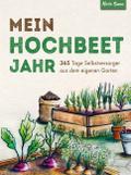 Mein Hochbeet Jahr - 365 Tage Selbstversorger aus dem eigenen Garten