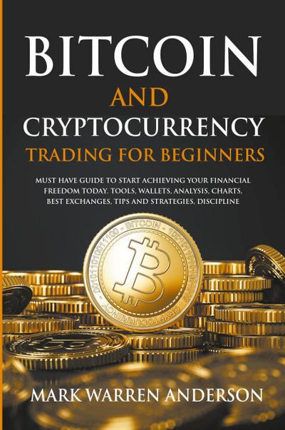 Bitcoin and Cryptocurrency Trading for Beginners I Must Have Guide  to Start Achieving Your Financial Freedom Today I Tools, Wallets, Analysis, Charts, Best Exchanges, Tips and Strategies, Discipline