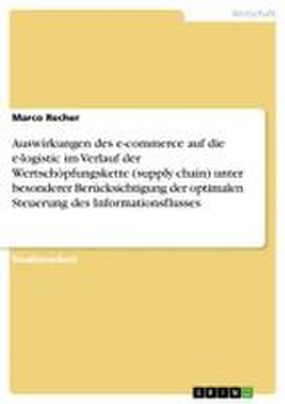 Auswirkungen des e-commerce auf die e-logistic im Verlauf der Wertschöpfungskette (supply chain) unter besonderer Berücksichtigung der optimalen Steuerung des Informationsflusses - Marco Recher
