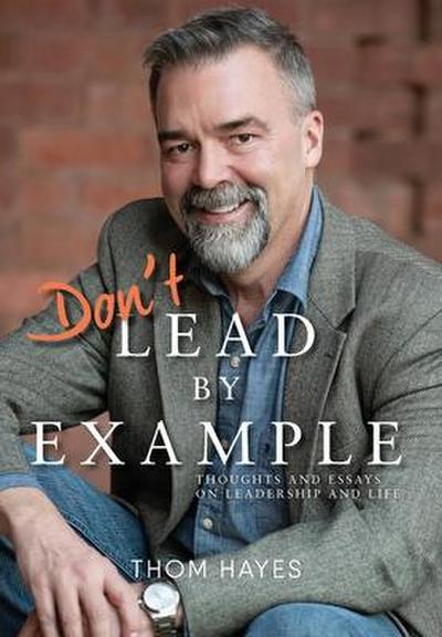Don’t Lead by Example: Thoughts and Essays on Leadership and Life