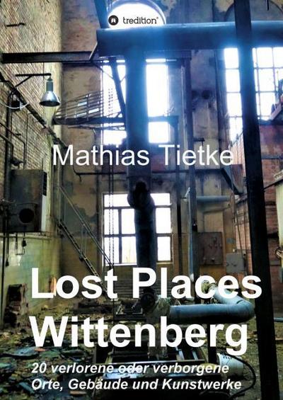 Lost Places - Wittenberg - Ein Text-Fotoband zu dem, was im Verborgenen liegt oder verloren ging