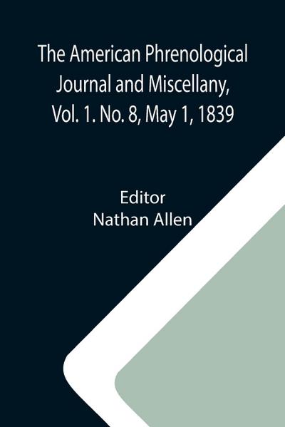 The American Phrenological Journal and Miscellany, Vol. 1. No. 8, May 1, 1839