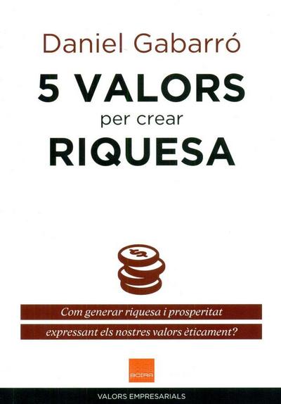 5 valors per crear riquesa : com generar riquesa i prosperitat expressant els nostres valors èticament?