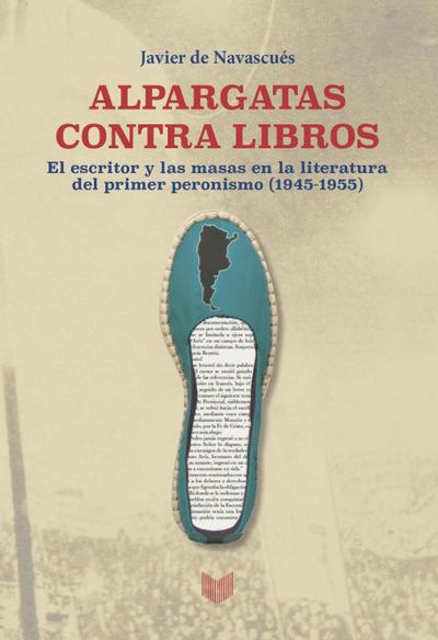 Alpargatas contra libros : el escritor y la masa en la literatura del primer peronismo (1945-1955)