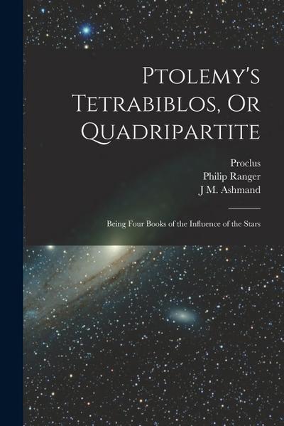 Ptolemy’s Tetrabiblos, Or Quadripartite: Being Four Books of the Influence of the Stars