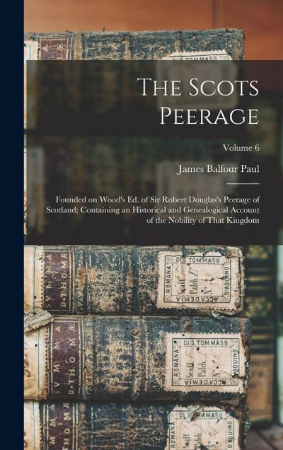 The Scots Peerage: Founded on Wood’s ed. of Sir Robert Douglas’s Peerage of Scotland; Containing an Historical and Genealogical Account o