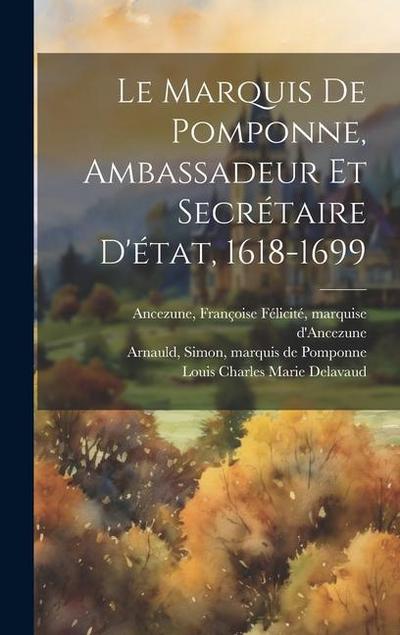 Le Marquis De Pomponne, Ambassadeur Et Secrétaire D’état, 1618-1699