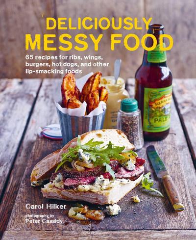 Deliciously Messy Food: 65 Recipes for Ribs, Wings, Burgers, Hot Dogs, and Other Lip-Smacking Foods