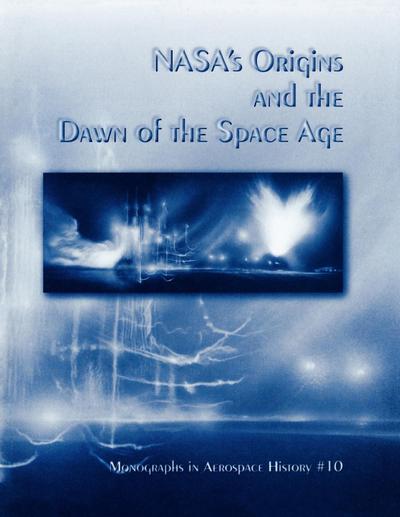 NASA’s Origins and the Dawn of the Space Age. Monograph in Aerospace History, No. 10, 1998