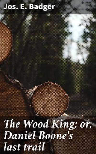 The Wood King; or, Daniel Boone’s last trail