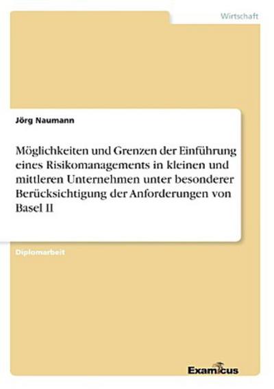 Möglichkeiten und Grenzen der Einführung eines Risikomanagements in kleinen und mittleren Unternehmen unter besonderer Berücksichtigung der Anforderungen von Basel II