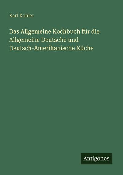 Das Allgemeine Kochbuch für die Allgemeine Deutsche und Deutsch-Amerikanische Küche