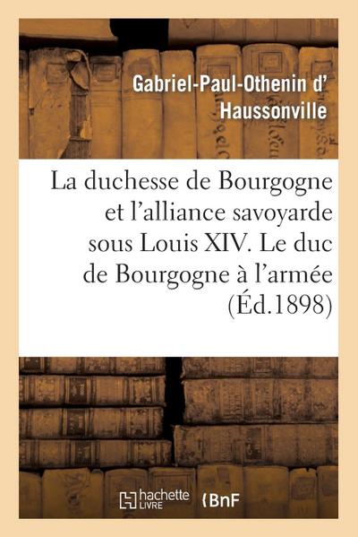 La Duchesse de Bourgogne Et l’Alliance Savoyarde Sous Louis XIV. Le Duc de Bourgogne À l’Armée