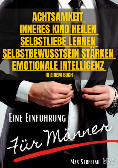 Achtsamkeit - Inneres Kind heilen - Selbstliebe lernen - Selbstbewusstsein stärken - Emotionale Intelligenz in einem Buch - Eine Einführung für Männer