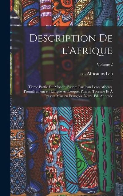 Description de l’Afrique; tierce partie du monde, escrite par Jean Leon African. Premièrement en langue Arabesque, puis en Toscane et à présent mise e
