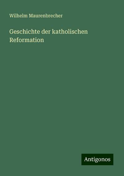 Maurenbrecher, W: Geschichte der katholischen Reformation