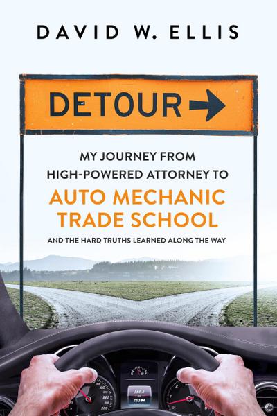 Detour: My Journey from High-Powered Attorney to Auto Mechanic Trade School and the Hard Truths Learned Along the Way