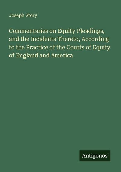 Commentaries on Equity Pleadings, and the Incidents Thereto, According to the Practice of the Courts of Equity of England and America