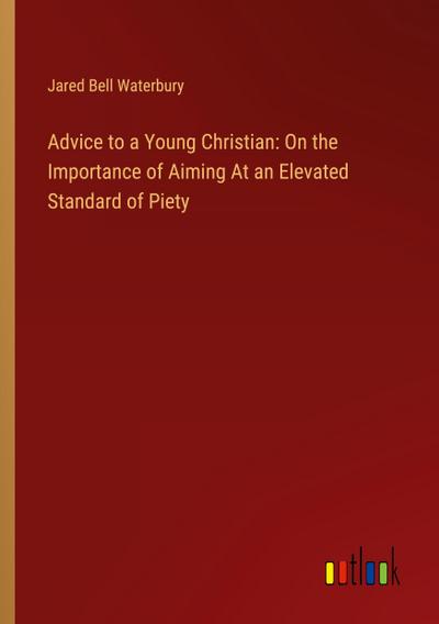 Advice to a Young Christian: On the Importance of Aiming At an Elevated Standard of Piety