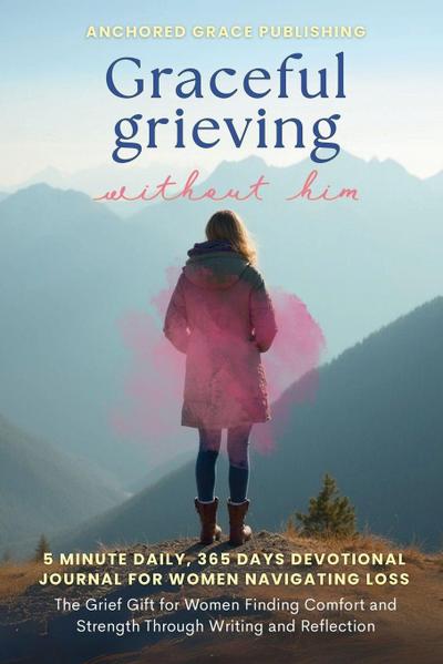 Graceful Grieving Without Him (5 Minute Daily, 365 Days Devotional Journal for Women Navigating Loss)