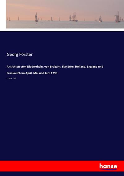 Ansichten vom Niederrhein, von Brabant, Flandern, Holland, England und Frankreich im April, Mai und Juni 1790 - Georg Forster