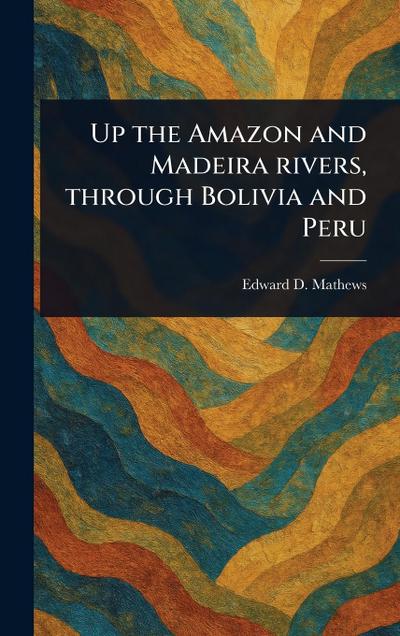 Up the Amazon and Madeira Rivers, Through Bolivia and Peru