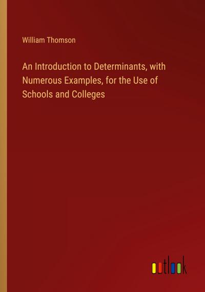 An Introduction to Determinants, with Numerous Examples, for the Use of Schools and Colleges