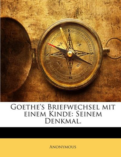 Goethe's Briefwechsel Mit Einem Kinde: Seinem Denkmal - Anonymous