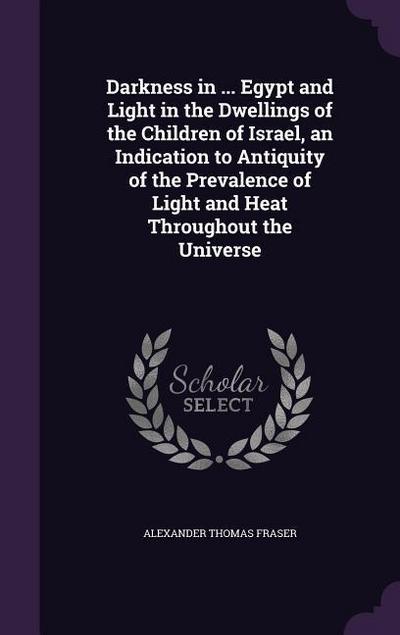 Darkness in ... Egypt and Light in the Dwellings of the Children of Israel, an Indication to Antiquity of the Prevalence of Light and Heat Throughout the Universe