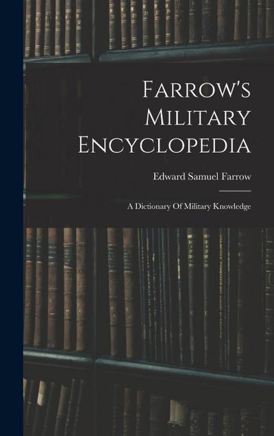 Farrow’s Military Encyclopedia: A Dictionary Of Military Knowledge