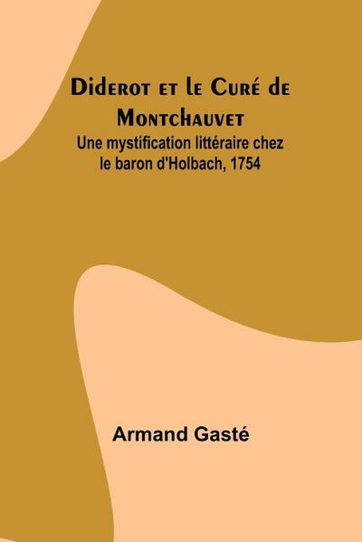Diderot et le Curé de Montchauvet; Une mystification littéraire chez le baron d’Holbach, 1754