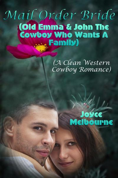 Mail Order Bride: Old Emma & John The Cowboy Who Wants A Family  (A Clean Western Cowboy Romance)
