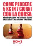 COME PERDERE 5 CHILI IN 7 GIORNI CON LA CORSA. Metodo Operativo per Bruciare i Grassi e Accelerare il Metabolismo Senza Dieta