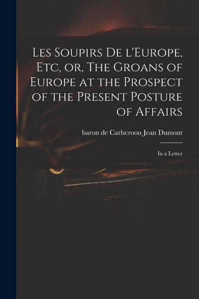 Les Soupirs De L’Europe, Etc, or, The Groans of Europe at the Prospect of the Present Posture of Affairs: in a Letter