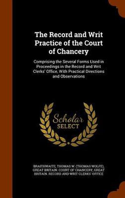 The Record and Writ Practice of the Court of Chancery: Comprising the Several Forms Used in Proceedings in the Record and Writ Clerks’ Office, With Pr
