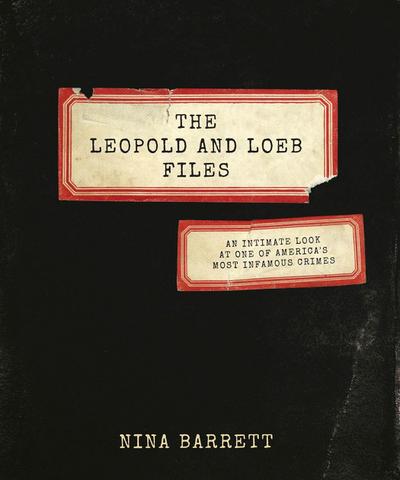 The Leopold and Loeb Files: An Intimate Look at One of America’s Most Infamous Crimes
