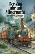 Der Zug fuhr um Mitternacht - Geschichten und Geheimnisse aus Zügen und Bahnhöfen