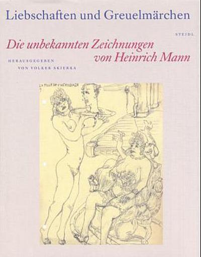 Liebschaften und Greuelmärchen: Die unbekannten Zeichnungen von Heinrich Mann