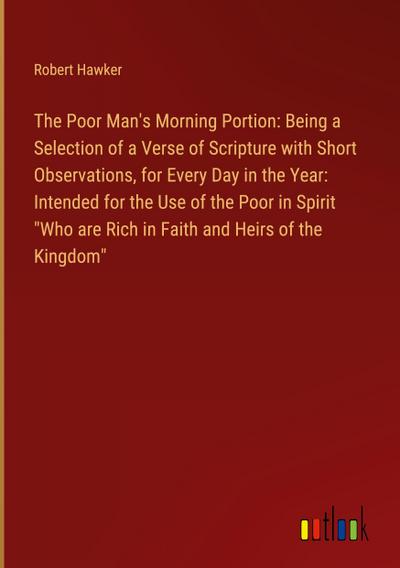 The Poor Man’s Morning Portion: Being a Selection of a Verse of Scripture with Short Observations, for Every Day in the Year: Intended for the Use of the Poor in Spirit "Who are Rich in Faith and Heirs of the Kingdom"