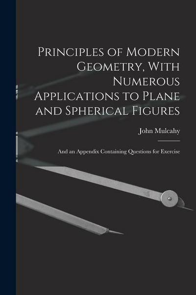 Principles of Modern Geometry, With Numerous Applications to Plane and Spherical Figures: And an Appendix Containing Questions for Exercise