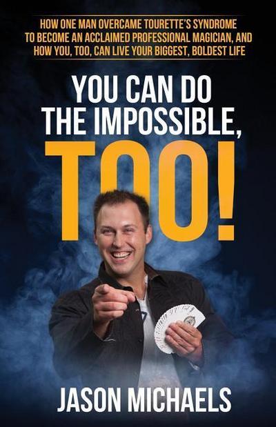 You Can Do the Impossible, Too!: How One Man Overcame Tourette’s Syndrome to Become an Acclaimed Professional Magician, and How You, Too, Can Live You